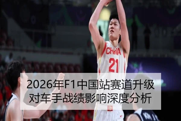2026年F1中国站赛道升级对车手战绩影响深度分析