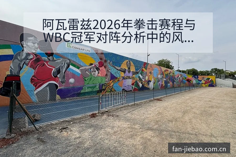 阿瓦雷兹2026年拳击赛程与WBC冠军对阵分析中的风险观 - 捷报比分