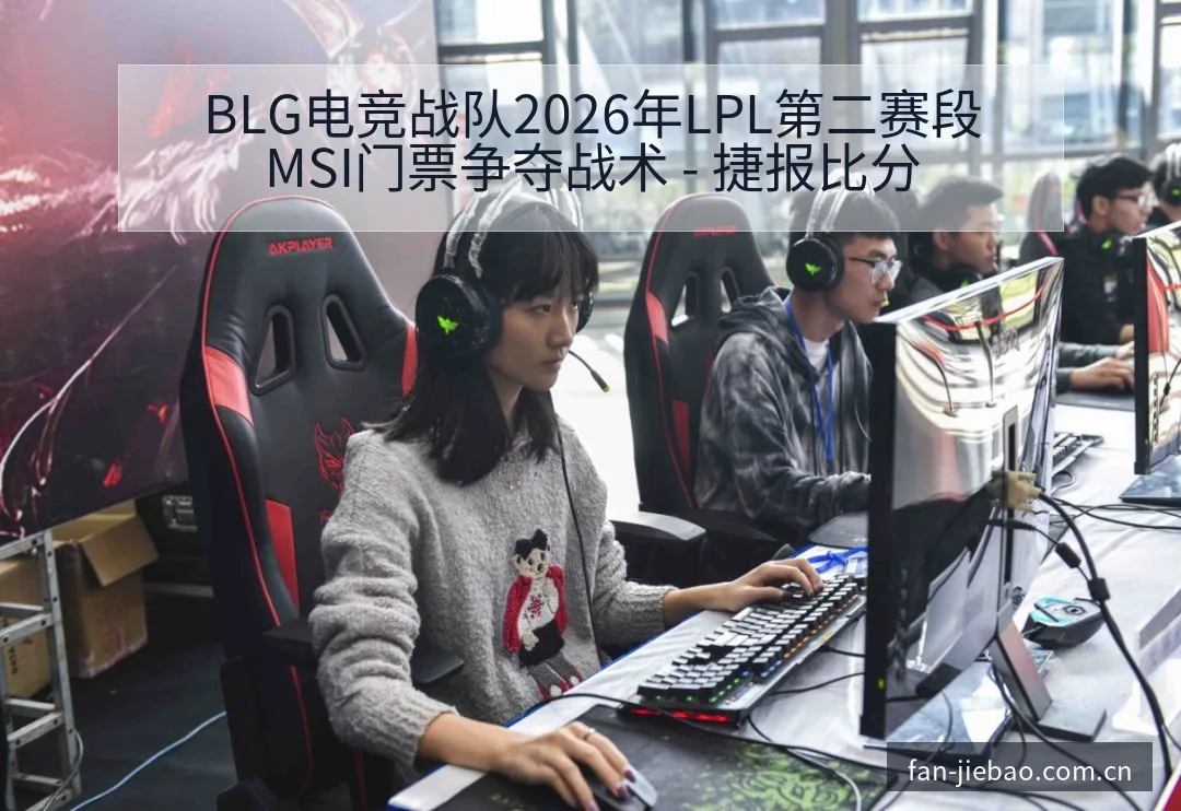 BLG电竞战队2026年LPL第二赛段MSI门票争夺战术 - 捷报比分